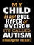 My child is not rude hyper or weird it`s called autism what`s your excuse.