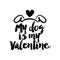 My dog is my Valentine - SASSY Calligraphy phrase for Valentine day.