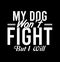 My Dog Wonâ€™t Fight But I Will  Inspire T shirt