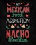 My mexican food addiction is nacho problem