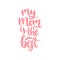 My Mom Is The Best vector calligraphic inscription. Happy Mothers Day hand lettering illustration on white background.