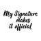 My Signature Makes it Official. Vector illustration. Lettering. Ink illustration. Can be used for prints bags, t-shirts, posters,