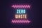 Neon composition of headline Zero Waste. Neon text