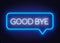 Neon sign good bye in speech bubble frame on dark background.