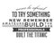 Never be afraid to try something new remember amateurs built the ark, professionals built the Titanic