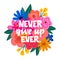 Never give up Ever - handdrawn illustration. Feminism inspirational quote made in vector. Woman motivational slogan