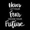 Never let your fear decide your future. Motivational quote.