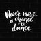 Never miss a chance to dance. Inspiration phrase about dancing.