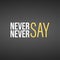 Never say never. Inspirational and motivation quote