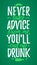 Never Take Advice From Me, You`ll End Up Drunk funny lettering