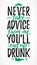 Never Take Advice From Me, You`ll End Up Drunk funny lettering