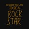 Is never too late to be a rock star. Inspiring quote, creative typography art with black gold background