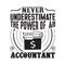 Never Underestimate The power of an Accountant good for t-shirt