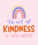 No act of kindness in ever wasted inspirational lettering quote with rainbow. Be kind motivational typography design