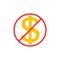 No cost icon, no expense, free of charge. Crossed out and red prohibition sign on dollar symbol. Isolated vector illustration.