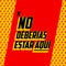 No Deberias Estar Aqui, You Shouldn`t Be Here Spanish text vector design.