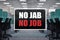 No Jab No Jab Sign at an office place. Vaccination requirement for employment at work