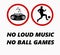 No loud music, no ball games sport in this area