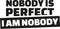 Nobody is perfect. I am nobody.