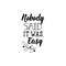 Nobody said it was easy. Positive printable sign. Lettering. calligraphy vector illustration.