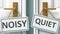 Noisy or quiet as a choice in life - pictured as words Noisy, quiet on doors to show that Noisy and quiet are different options to