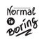 Normal is boring