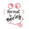 Normal is boring handwritten motivational quote. Print for inspiring poster,