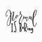 Normal is boring worry me quote lettering