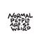 Normal people are so weird. Funny hand written saying. Made in vector