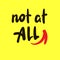 Not at all  - inspire motivational quote. Youth slang.