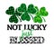 Not lucky just blessed - funny St Patrick`s Day