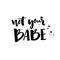 Not your babe. Typography poster with brush lettering. Vector inscription.