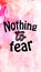 Nothing to fear words lettering on watercolor background. Lifestyle concept