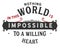 Nothing in this world is impossible to a willing heart