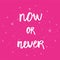 Now or never - Hand Drawn brush text. Handmade lettering for your designs dress, poster, card, t-shirt.