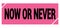 NOW OR NEVER text on pink-black grungy stamp sign