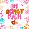 Oh donut even - funny pun lettering phrase. Donuts and sweets themed design. Flat style vector illustration