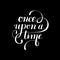 Once upon a time hand lettering phrase, handmade calligraphy