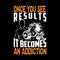 Once you see results it becomes an addiction, Fitness Quote