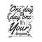 One Day Or Day One It`s Your decision Quotes