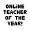 Online teacher of the year. Education quote. Cute hand drawn doodle bubble lettering. Isolated on white background. Vector stock