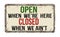 Open when we\'re here closed when we ain\'t vintage metal sign