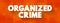 Organized Crime is a continuing criminal enterprise that works to profit from illicit activities, text concept background