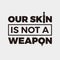 Our Skin is Not Weapon