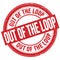 OUT OF THE LOOP text written on red round stamp sign
