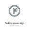 Parking square sign outline vector icon. Thin line black parking square sign icon, flat vector simple element illustration from