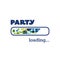 Party Loading - Inspirational Quote, Slogan, Saying, Writing - Progress Bar with Party Label