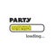 Party Loading - Inspirational Quote, Slogan, Saying, Writing - Progress Bar with Party Label