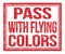 PASS WITH FLYING COLORS, text on red grungy stamp sign