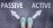 Passive and active as different choices in life - pictured as words Passive, active on a road to symbolize making decision and